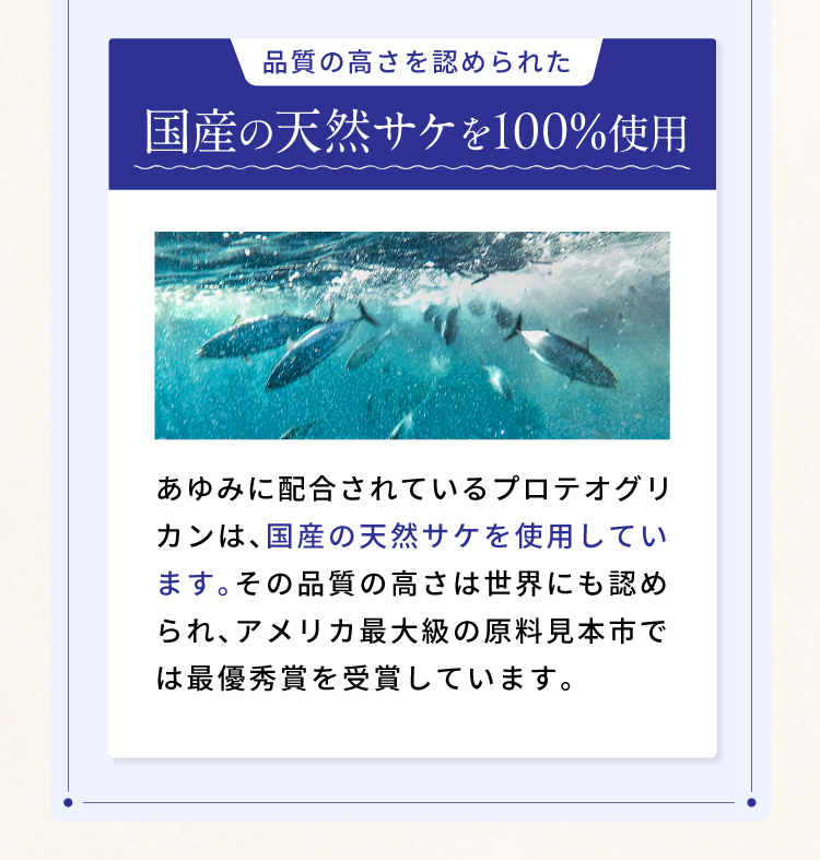 あゆみに配合されているプロテオグリカンは国産の天然サケを100%使用。