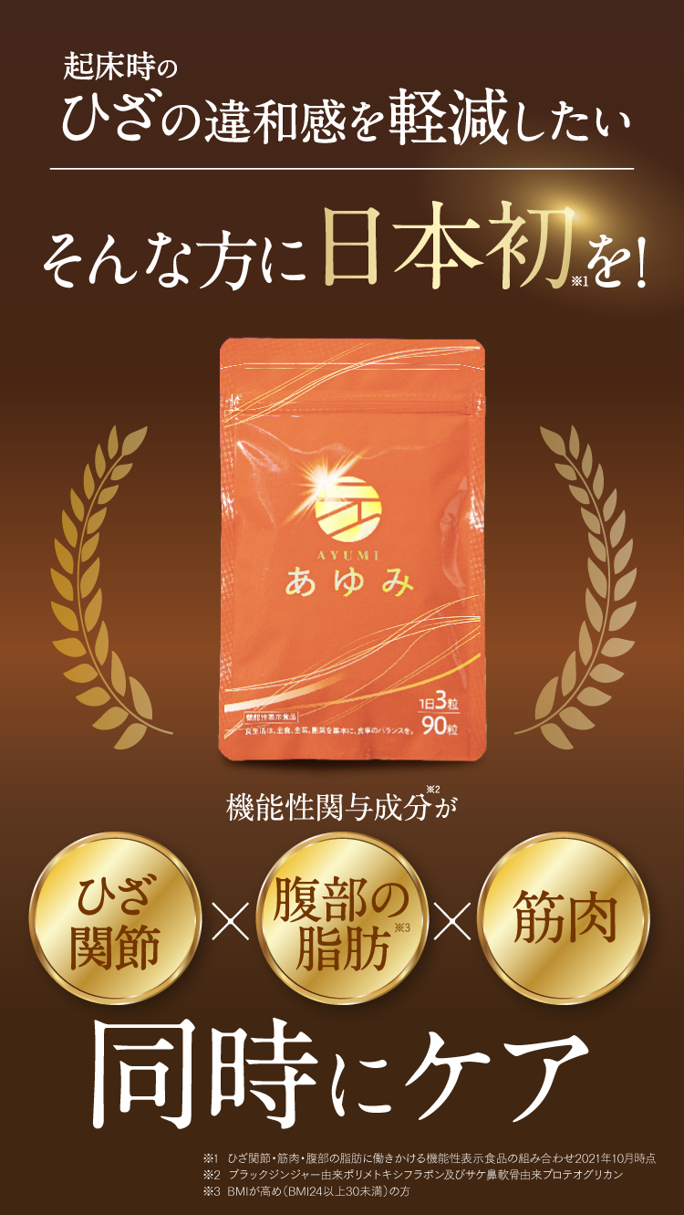 起床時の膝の違和感を軽減したい。そんな方に日本初の機能性表示食品「あゆみ」を！機能性関与成分が、ひざ関節、腹部の脂肪、筋肉を同時にケア。