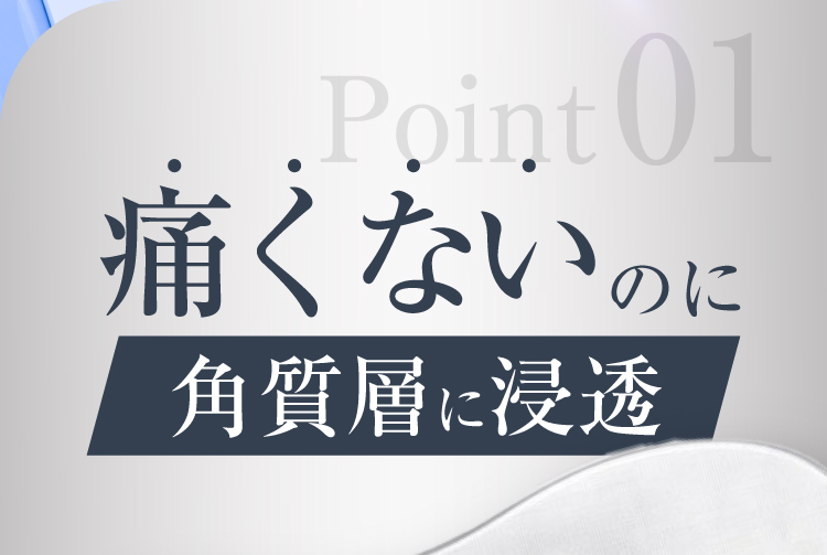 Point01 痛くないのに角質層に浸透