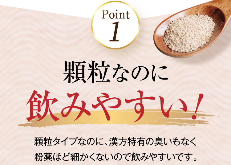 point1.　顆粒なのに飲みやすい！漢方特有のにおいもなく、粉薬ほど細かくないので飲みやすい。