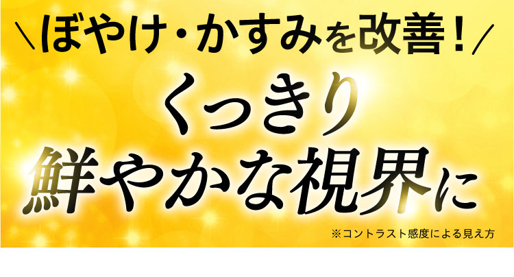 ぼやけ・かすみを改善して、くっきり鮮やかな視界に。