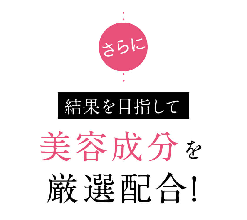 さらに、結果を目指して美容成分を厳選配合。