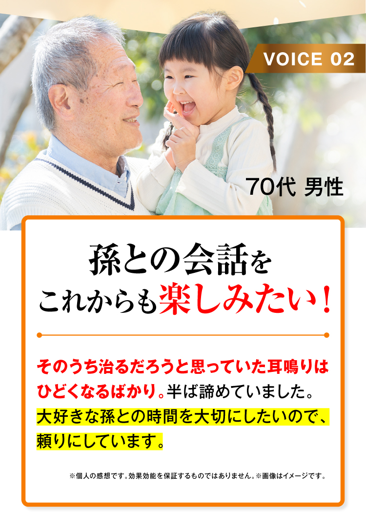 お客様のお声2.　孫との会話をこれからも楽しみたい。そのうち治るだろうと思っていた耳鳴りはひどくなるばかり。半ばあきらめていました。大好きな孫との時間を大切にしたいので、「音喜」を頼りにしています。