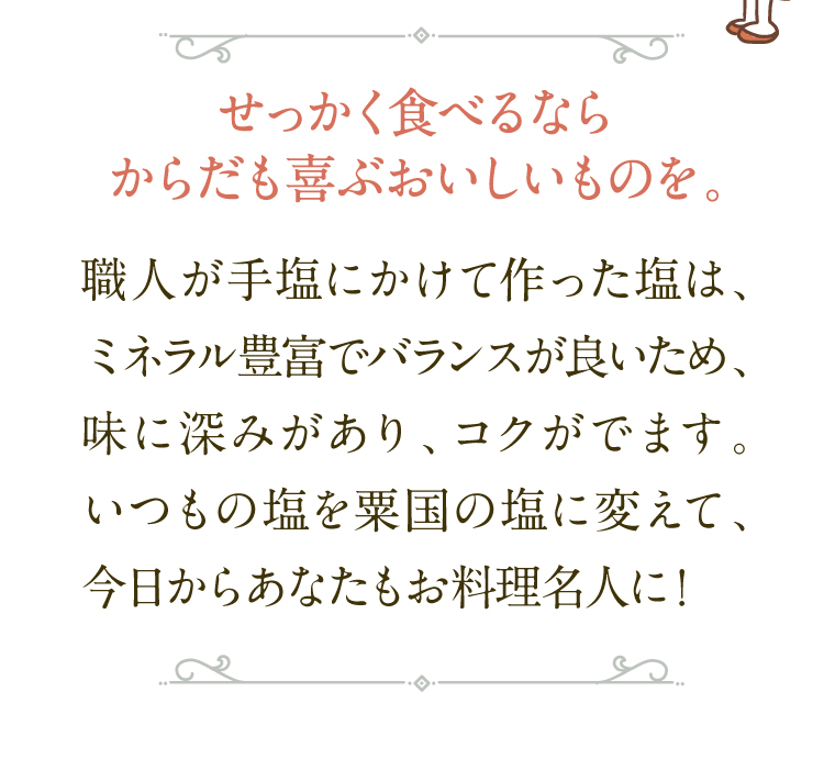 せっかく食べるならからだも喜ぶおいしいものを。いつもの塩を粟国の塩に変えて、今日からあなたもお料理名人に！