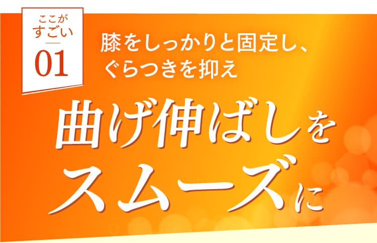 １、膝をしっかりと固定し、ぐらつきを抑え、曲げ伸ばしをスムーズに。