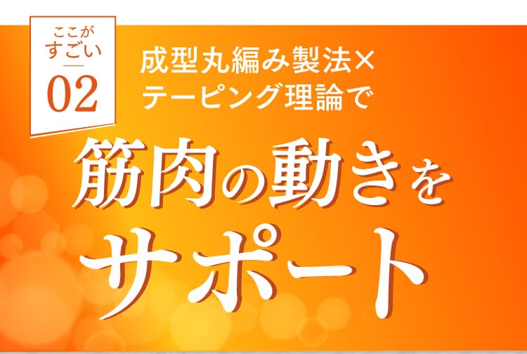 ２、成形丸編み製法とテーピング理論で、筋肉の動きをサポート。