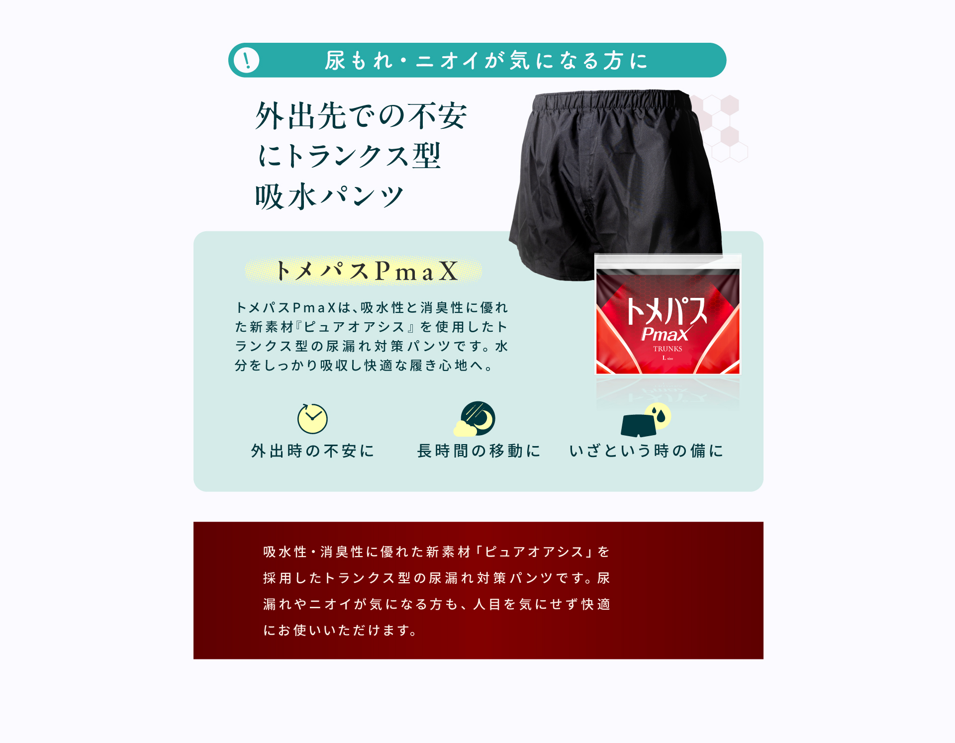 トメパスPmax。吸水性と消臭性に優れた新素材を使用したトランクス型の吸水パンツで、外出時の尿もれ・ニオイの不安に備えます。