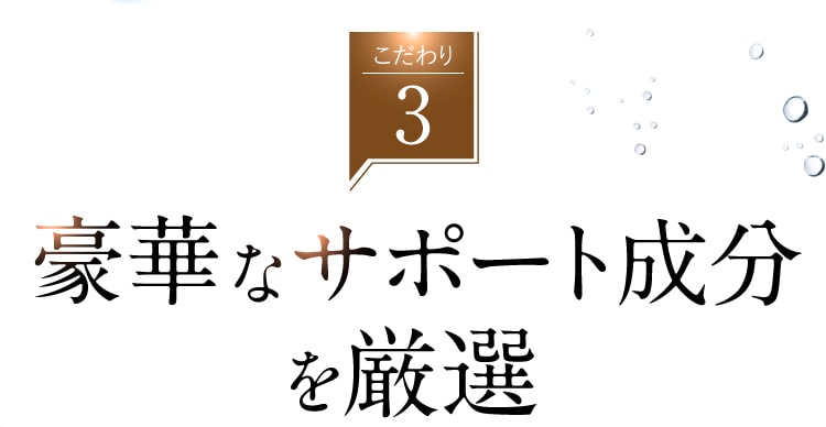 こだわり３、豪華なサポート成分を厳選。