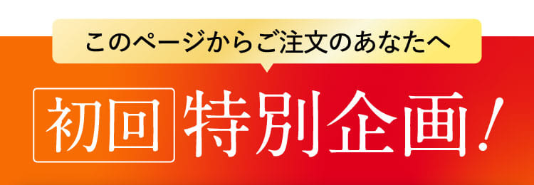 このページからご注文のあなたへ初回特別企画！