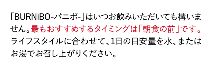 「BURNiBO-バニボ-」はいつお飲みいただいても構いません。・・・