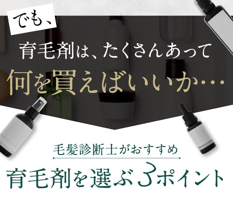 でも、育毛剤はたくさんあって何を買えばいいか・・・