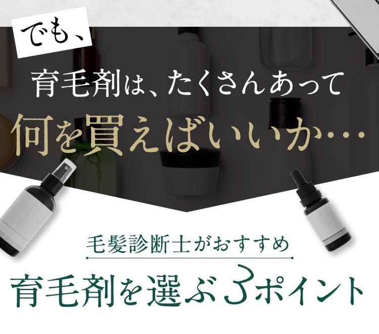 でも、育毛剤はたくさんあって何を買えばいいか・・・