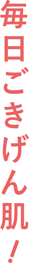毎日ごきげん肌！