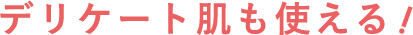デリケート肌も使える！