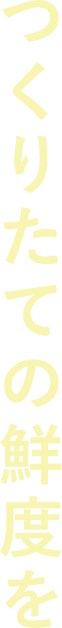 つくりたての鮮度を