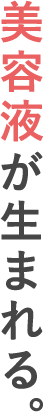 美容液が生まれる。