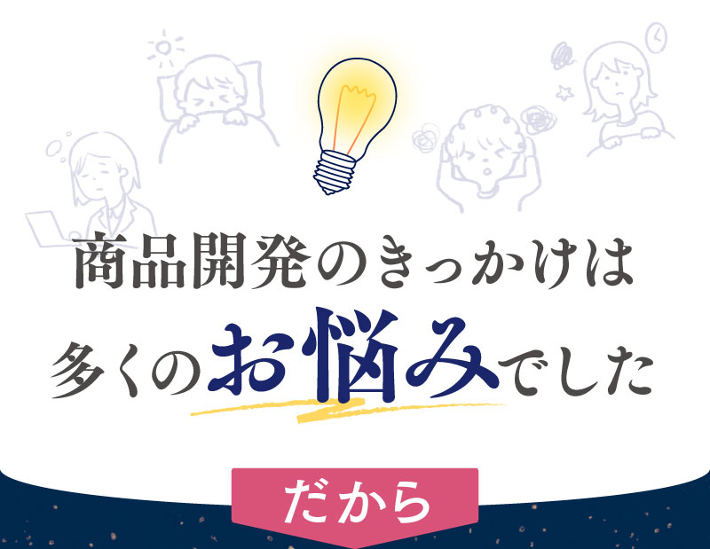 商品のきっかけは多くのお悩みでした