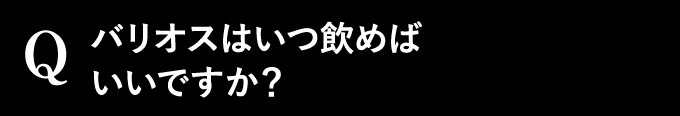 バリオスはいつ飲めばいいですか？